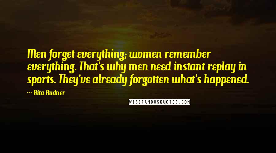 Rita Rudner quotes: Men forget everything; women remember everything. That's why men need instant replay in sports. They've already forgotten what's happened.