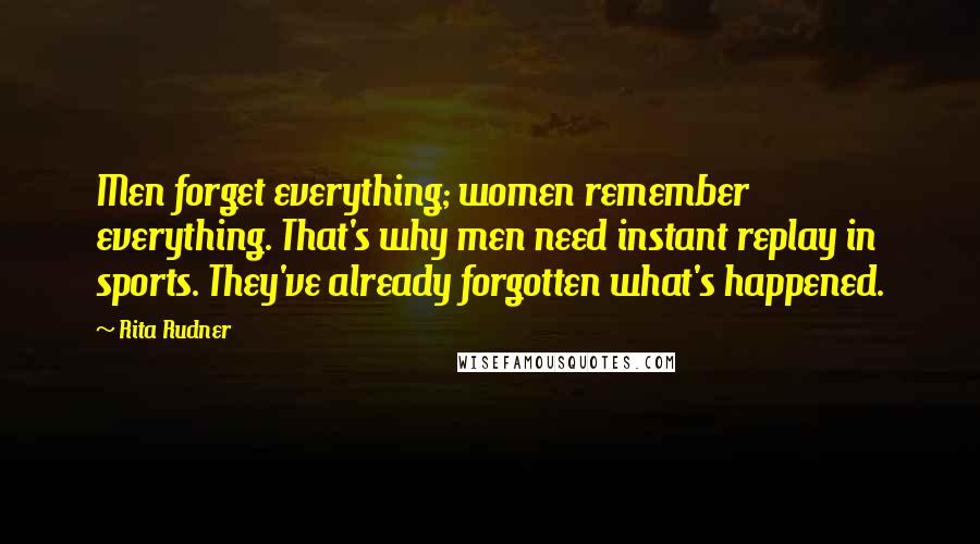 Rita Rudner quotes: Men forget everything; women remember everything. That's why men need instant replay in sports. They've already forgotten what's happened. Rita Rudner quotes: Men forget everything; women remember everything. That's why men need instant replay in sports. They've already forgotten what's happened.