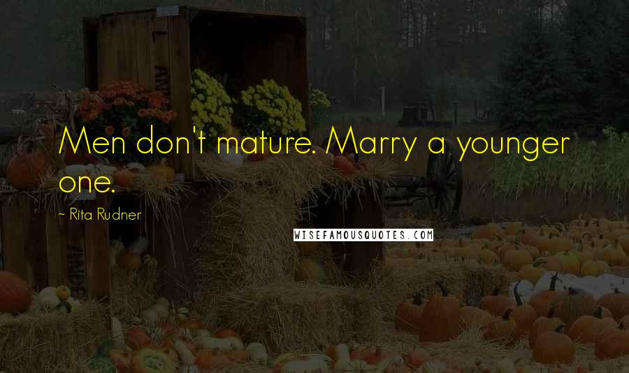 Rita Rudner quotes: Men don't mature. Marry a younger one.