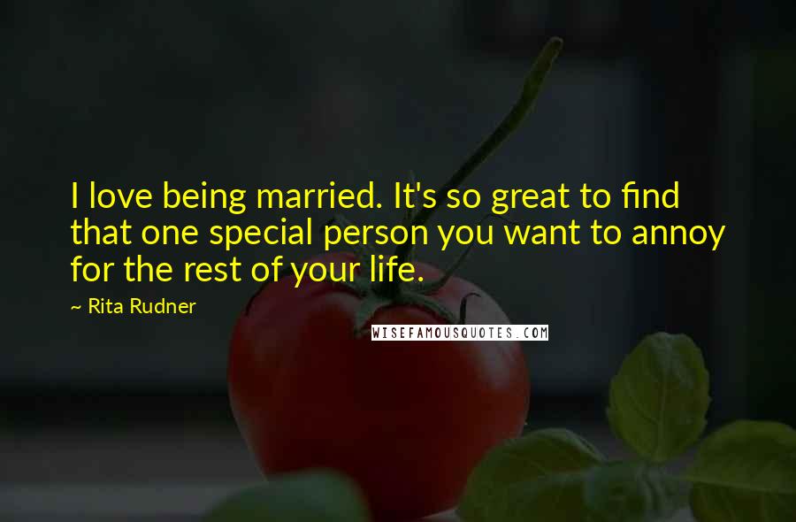 Rita Rudner quotes: I love being married. It's so great to find that one special person you want to annoy for the rest of your life. Rita Rudner quotes: I love being married. It's so great to find that one special person you want to annoy for the rest of your life.