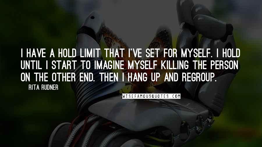 Rita Rudner quotes: I have a hold limit that I've set for myself. I hold until I start to imagine myself killing the person on the other end. Then I hang up and