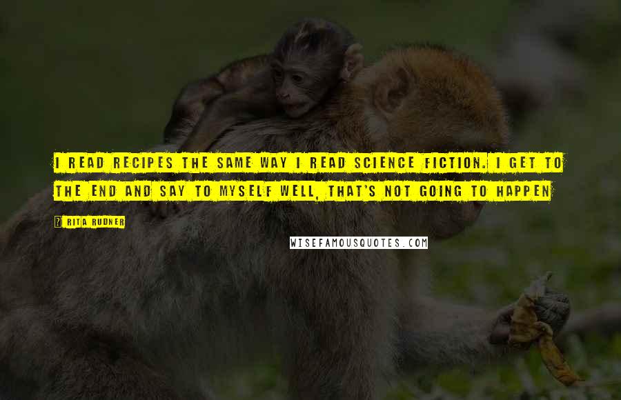 Rita Rudner quotes: I read recipes the same way I read science fiction. I get to the end and say to myself well, that's not going to happen Rita Rudner quotes: I read recipes the same way I read science fiction. I get to the end and say to myself well, that's not going to happen