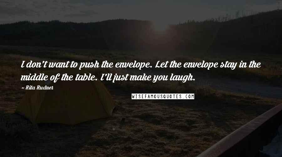 Rita Rudner quotes: I don't want to push the envelope. Let the envelope stay in the middle of the table. I'll just make you laugh. Rita Rudner quotes: I don't want to push the envelope. Let the envelope stay in the middle of the table. I'll just make you laugh.