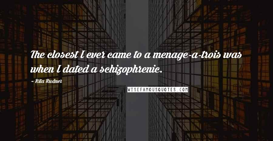 Rita Rudner quotes: The closest I ever came to a menage-a-trois was when I dated a schizophrenic.