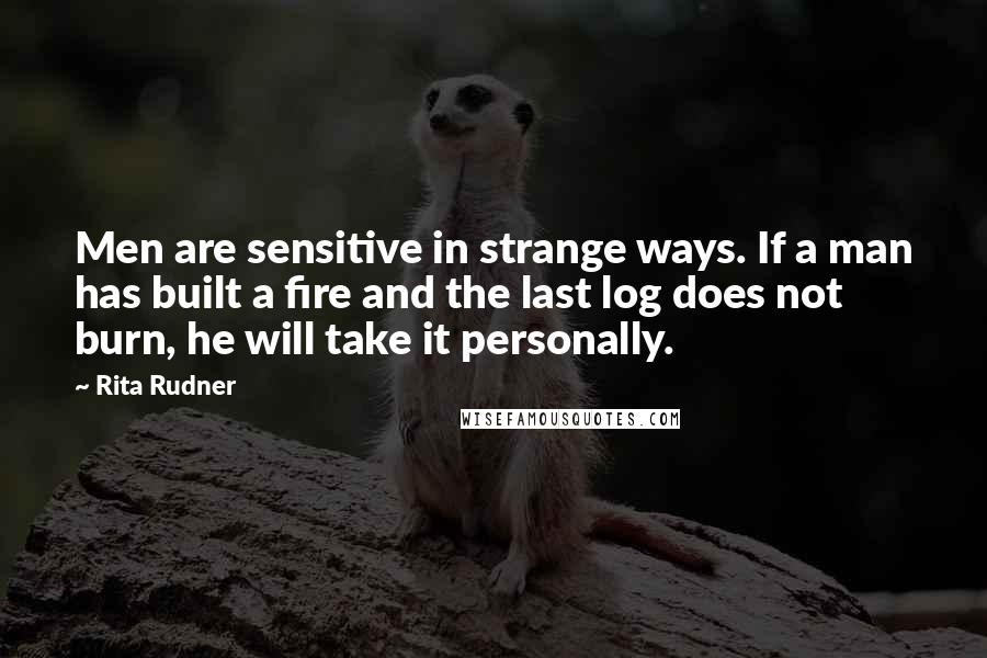 Rita Rudner quotes: Men are sensitive in strange ways. If a man has built a fire and the last log does not burn, he will take it personally.