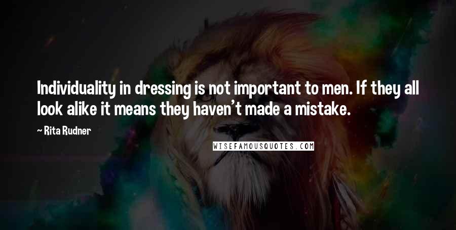 Rita Rudner quotes: Individuality in dressing is not important to men. If they all look alike it means they haven't made a mistake. Rita Rudner quotes: Individuality in dressing is not important to men. If they all look alike it means they haven't made a mistake.