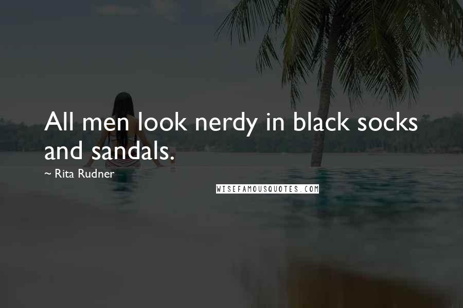 Rita Rudner quotes: All men look nerdy in black socks and sandals.