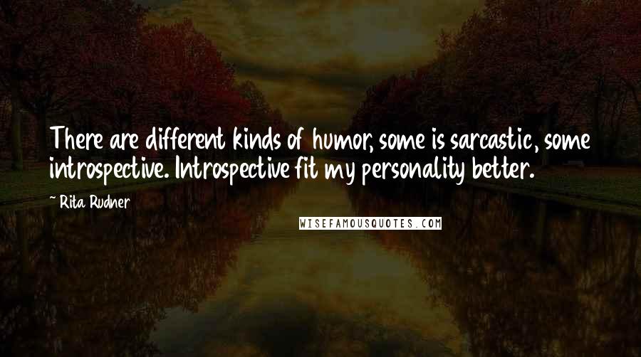 Rita Rudner quotes: There are different kinds of humor, some is sarcastic, some introspective. Introspective fit my personality better. Rita Rudner quotes: There are different kinds of humor, some is sarcastic, some introspective. Introspective fit my personality better.