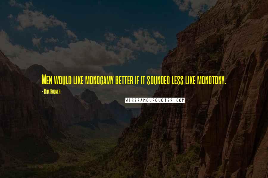 Rita Rudner quotes: Men would like monogamy better if it sounded less like monotony.