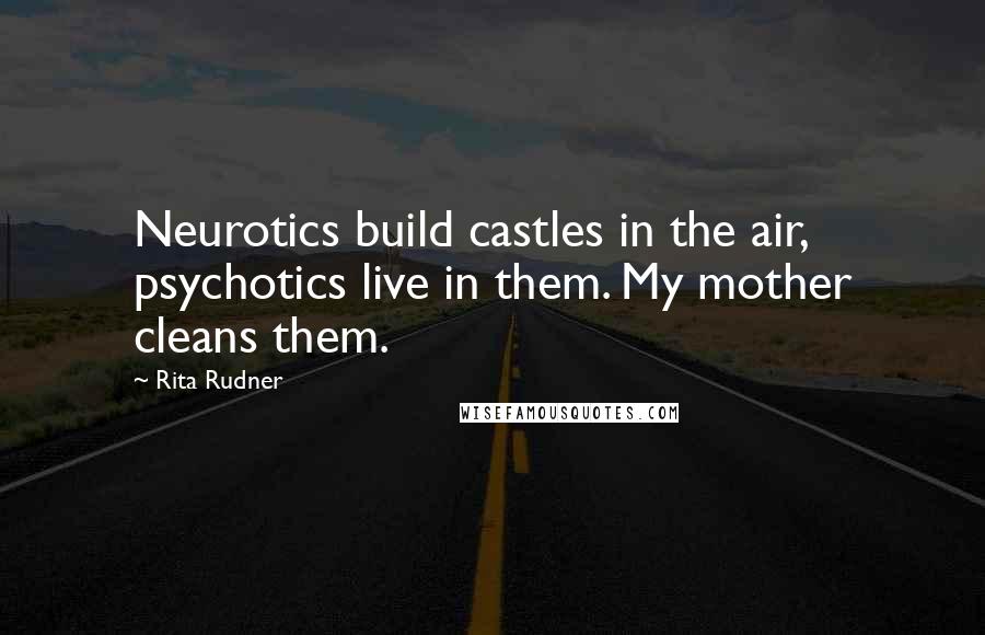 Rita Rudner quotes: Neurotics build castles in the air, psychotics live in them. My mother cleans them.