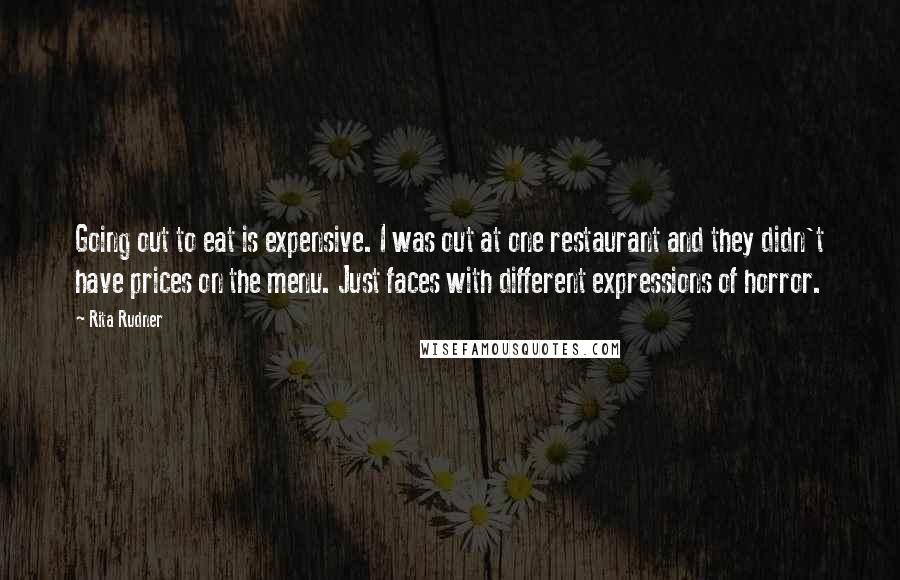 Rita Rudner quotes: Going out to eat is expensive. I was out at one restaurant and they didn't have prices on the menu. Just faces with different expressions of horror. Rita Rudner quotes: Going out to eat is expensive. I was out at one restaurant and they didn't have prices on the menu. Just faces with different expressions of horror.