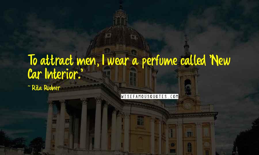 Rita Rudner quotes: To attract men, I wear a perfume called 'New Car Interior.'