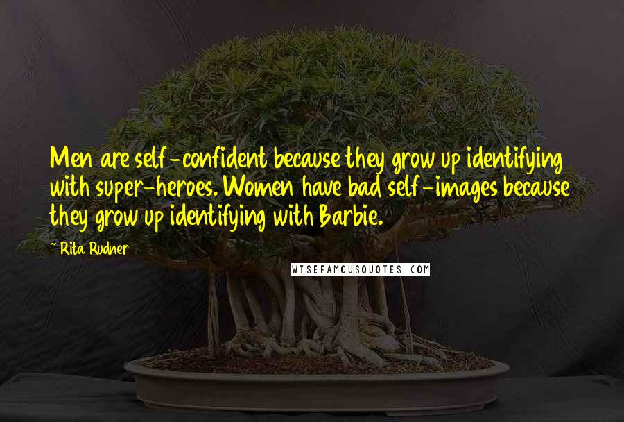 Rita Rudner quotes: Men are self-confident because they grow up identifying with super-heroes. Women have bad self-images because they grow up identifying with Barbie.