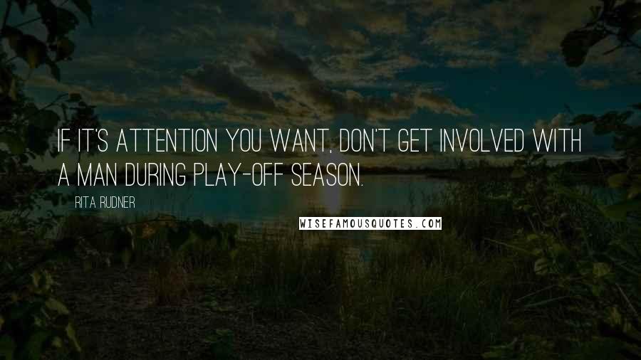 Rita Rudner quotes: If it's attention you want, don't get involved with a man during play-off season.