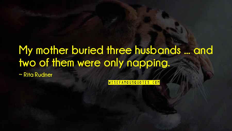 Rita Rudner Quotes By Rita Rudner: My mother buried three husbands ... and two