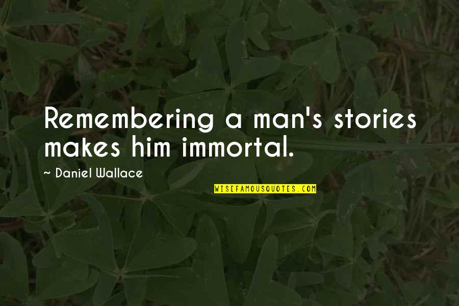 Rita Skeeter Book Quotes By Daniel Wallace: Remembering a man's stories makes him immortal. Rita Skeeter Book Quotes By Daniel Wallace: Remembering a man's stories makes him immortal.