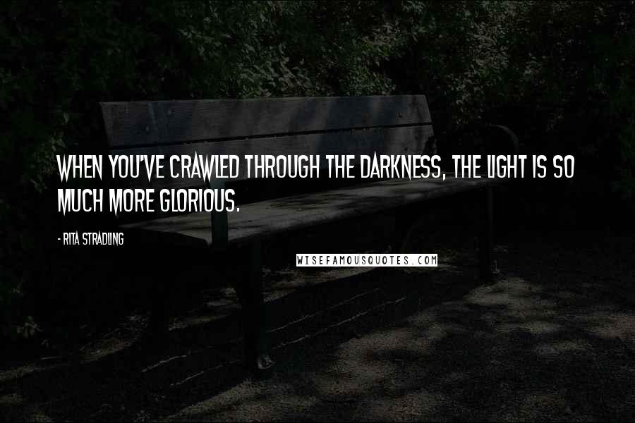 Rita Stradling quotes: When you've crawled through the darkness, the light is so much more glorious.