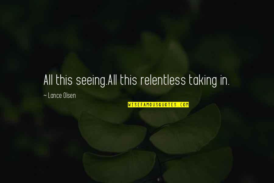 Rita Vrataski Quotes By Lance Olsen: All this seeing.All this relentless taking in. Rita Vrataski Quotes By Lance Olsen: All this seeing.All this relentless taking in.