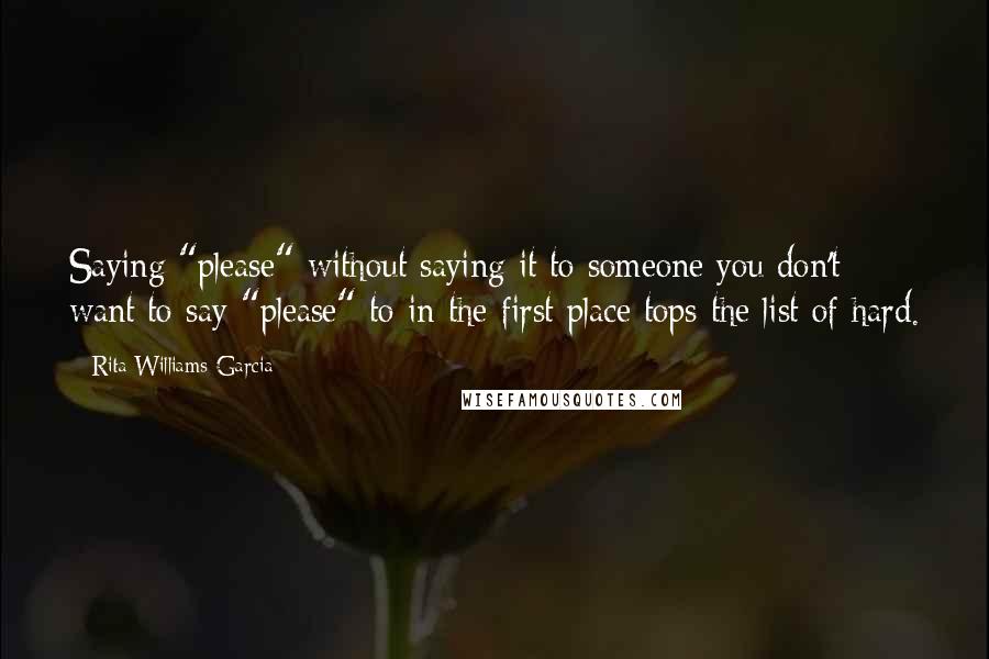 Rita Williams-Garcia quotes: Saying "please" without saying it to someone you don't want to say "please" to in the first place tops the list of hard.