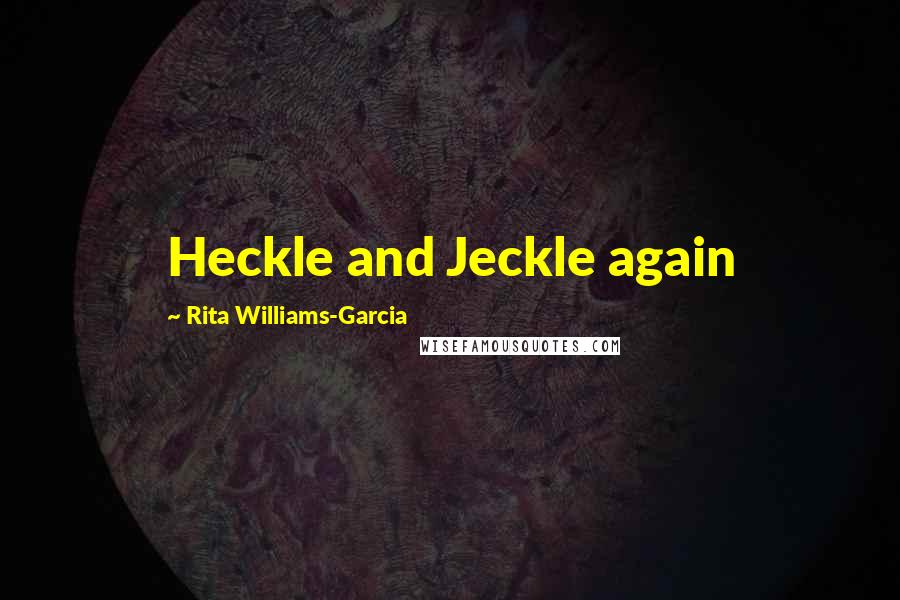 Rita Williams-Garcia quotes: Heckle and Jeckle again