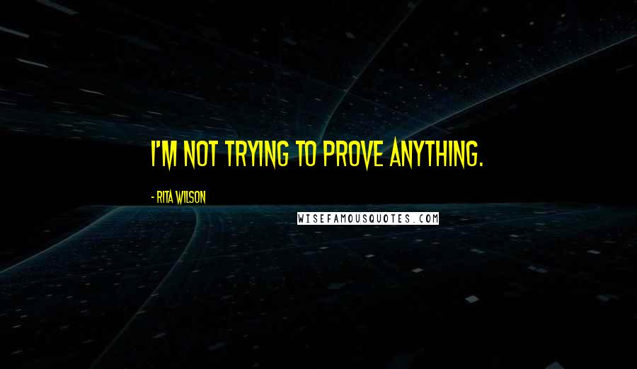 Rita Wilson quotes: I'm not trying to prove anything.