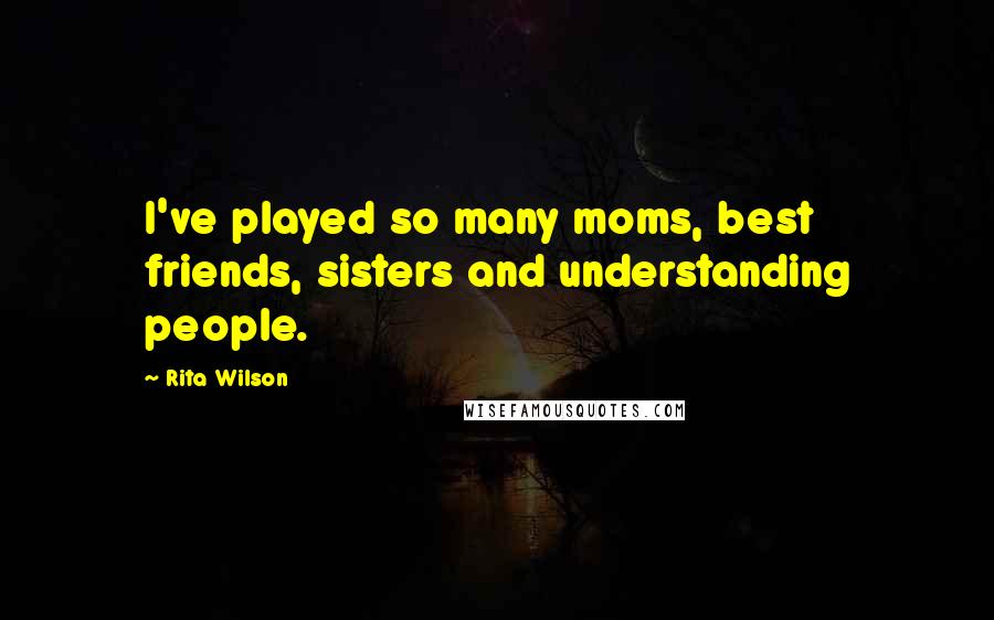 Rita Wilson quotes: I've played so many moms, best friends, sisters and understanding people.