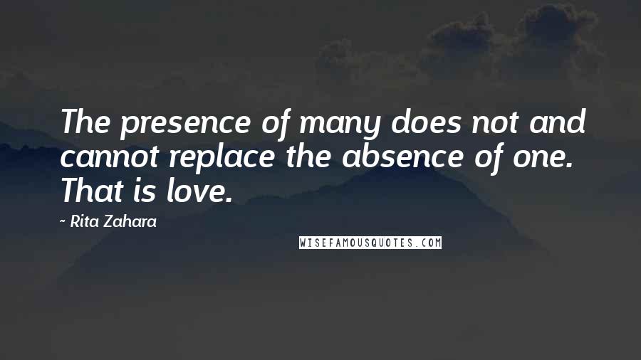 Rita Zahara quotes: The presence of many does not and cannot replace the absence of one. That is love.