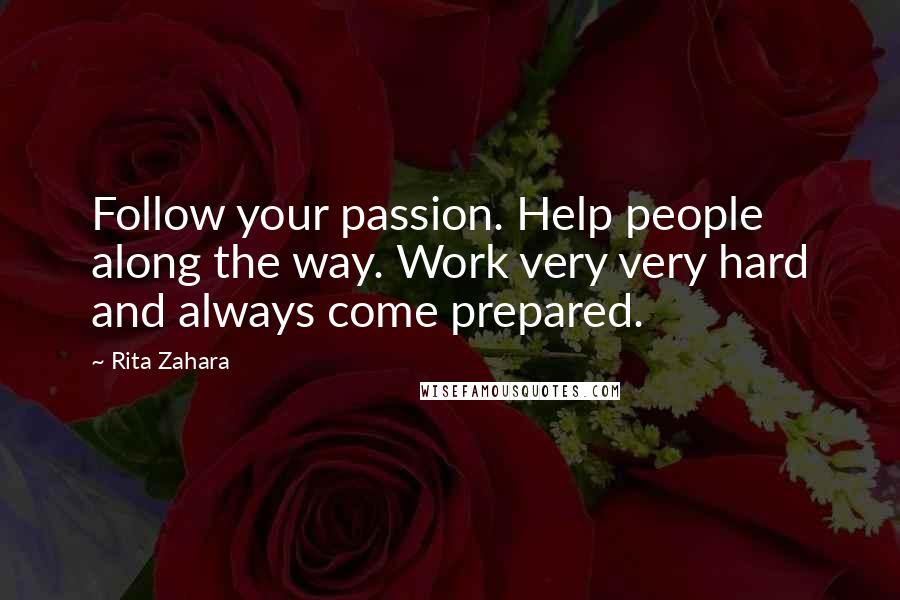 Rita Zahara quotes: Follow your passion. Help people along the way. Work very very hard and always come prepared.