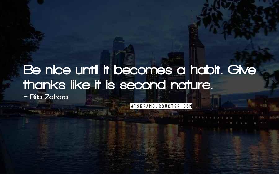 Rita Zahara quotes: Be nice until it becomes a habit. Give thanks like it is second nature.