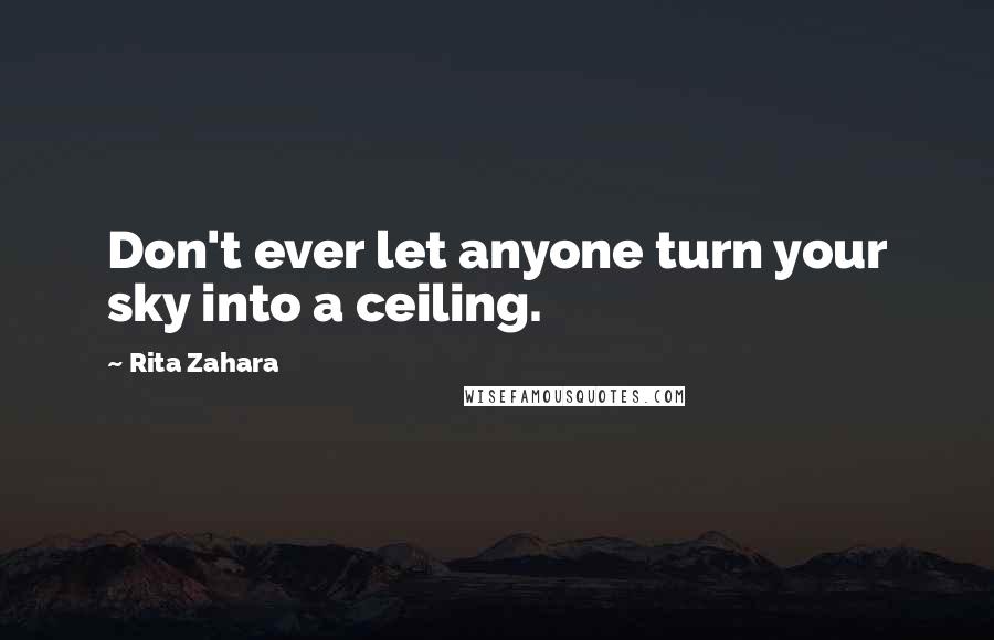 Rita Zahara quotes: Don't ever let anyone turn your sky into a ceiling.