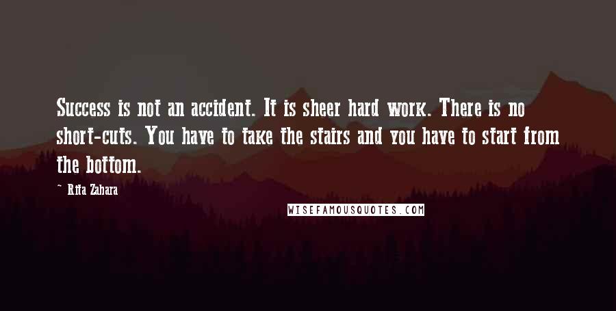 Rita Zahara quotes: Success is not an accident. It is sheer hard work. There is no short-cuts. You have to take the stairs and you have to start from the bottom.