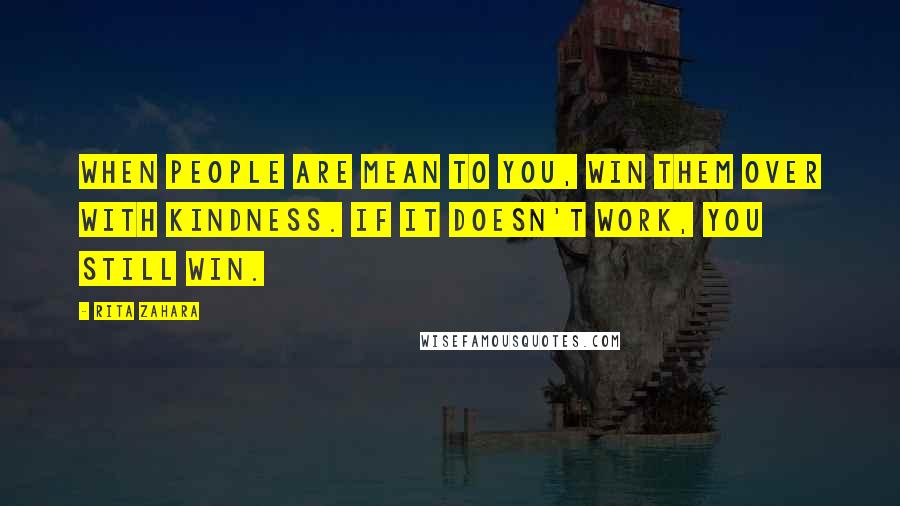 Rita Zahara quotes: When people are mean to you, win them over with kindness. If it doesn't work, you still win.