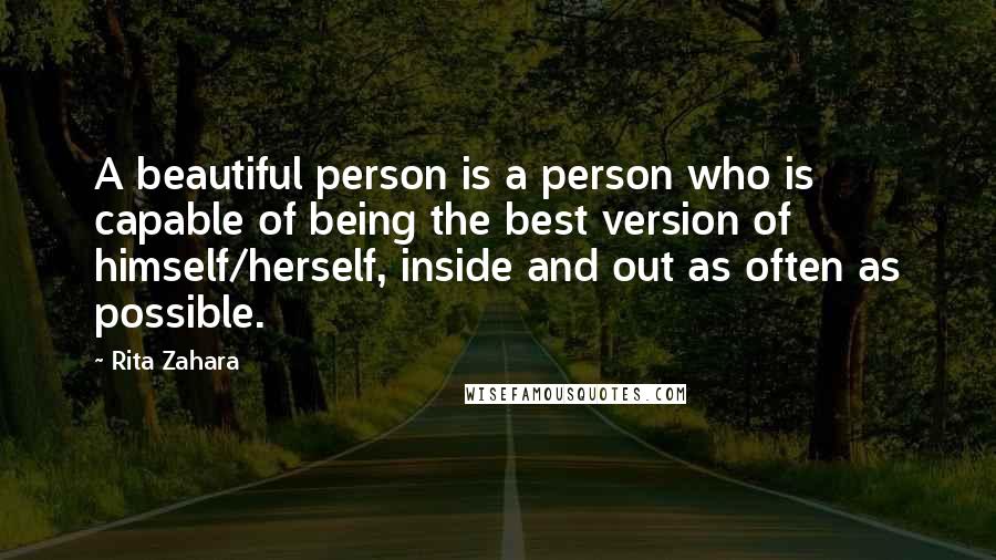 Rita Zahara quotes: A beautiful person is a person who is capable of being the best version of himself/herself, inside and out as often as possible.