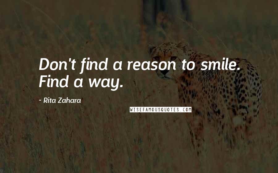 Rita Zahara quotes: Don't find a reason to smile. Find a way.