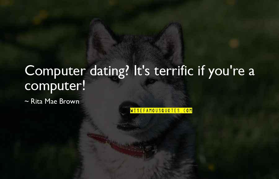 Rita's Quotes By Rita Mae Brown: Computer dating? It's terrific if you're a computer!