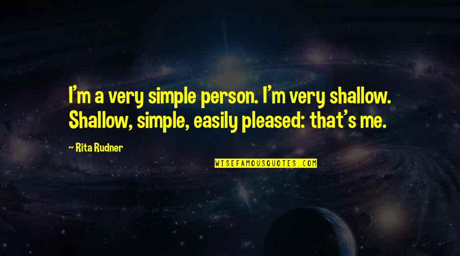 Rita's Quotes By Rita Rudner: I'm a very simple person. I'm very shallow.