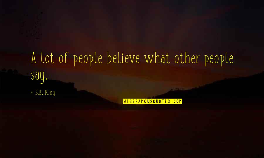 Ritcheys Dairy Quotes By B.B. King: A lot of people believe what other people Ritcheys Dairy Quotes By B.B. King: A lot of people believe what other people