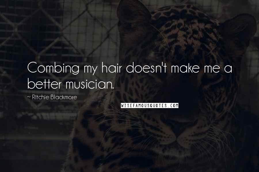 Ritchie Blackmore quotes: Combing my hair doesn't make me a better musician.