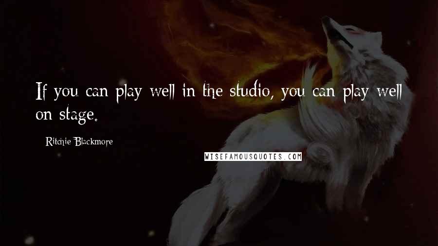Ritchie Blackmore quotes: If you can play well in the studio, you can play well on stage.