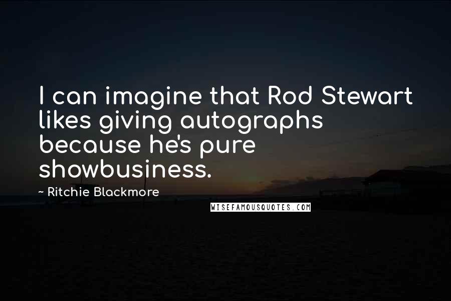 Ritchie Blackmore quotes: I can imagine that Rod Stewart likes giving autographs because he's pure showbusiness.