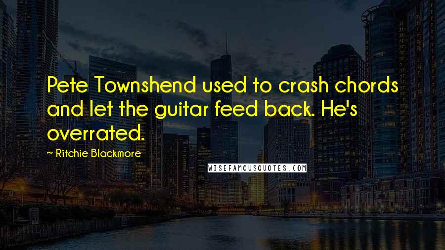 Ritchie Blackmore quotes: Pete Townshend used to crash chords and let the guitar feed back. He's overrated.