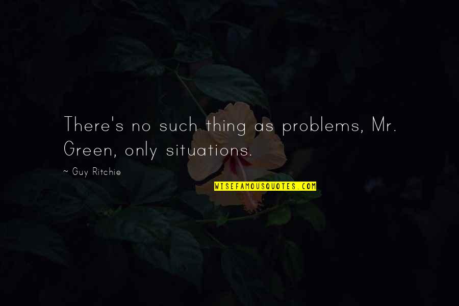 Ritchie's Quotes By Guy Ritchie: There's no such thing as problems, Mr. Green,