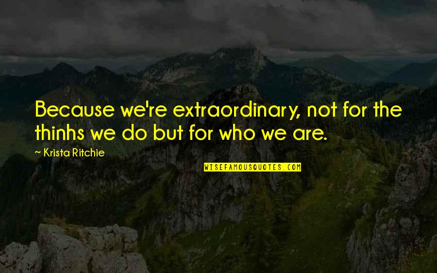 Ritchie's Quotes By Krista Ritchie: Because we're extraordinary, not for the thinhs we