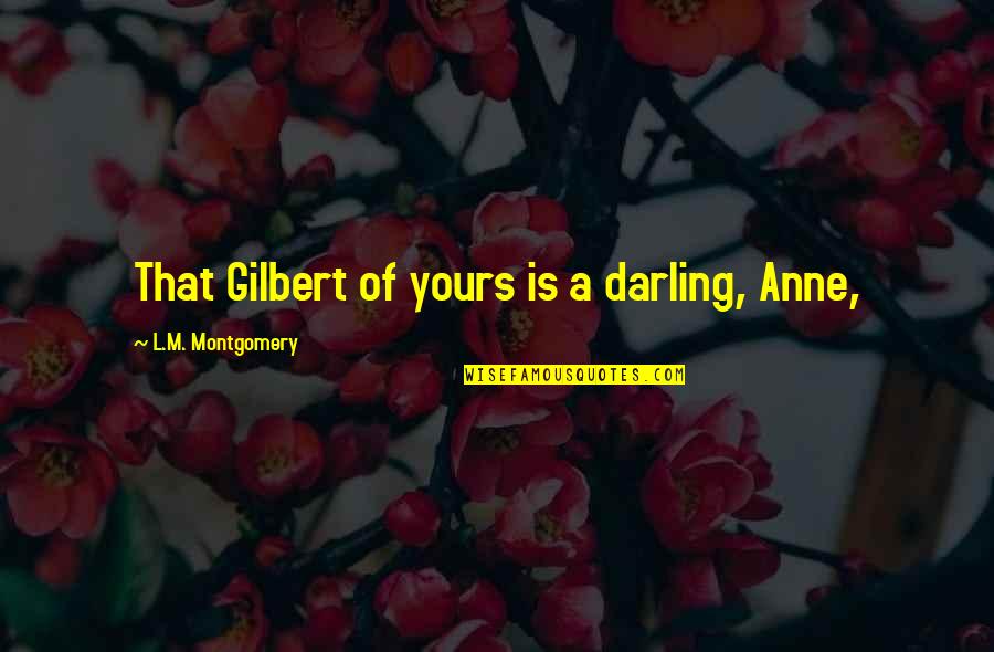 Ritchings Quotes By L.M. Montgomery: That Gilbert of yours is a darling, Anne, Ritchings Quotes By L.M. Montgomery: That Gilbert of yours is a darling, Anne,