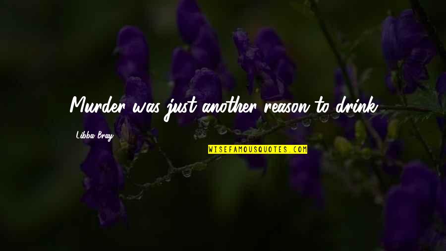 Ritchings Quotes By Libba Bray: Murder was just another reason to drink Ritchings Quotes By Libba Bray: Murder was just another reason to drink
