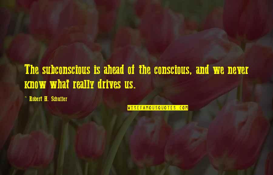 Rite Sites Quotes By Robert H. Schuller: The subconscious is ahead of the conscious, and Rite Sites Quotes By Robert H. Schuller: The subconscious is ahead of the conscious, and