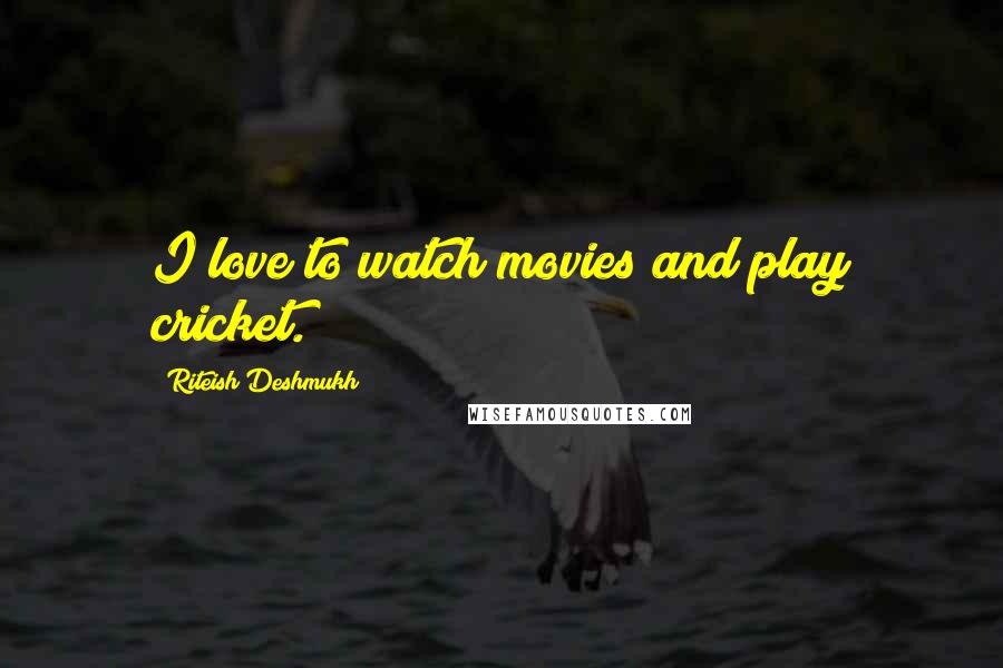 Riteish Deshmukh quotes: I love to watch movies and play cricket.