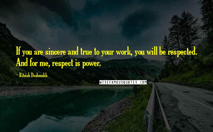 Riteish Deshmukh quotes: If you are sincere and true to your work, you will be respected. And for me, respect is power.