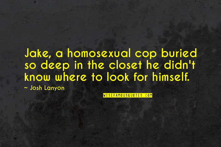 Riteish Quotes By Josh Lanyon: Jake, a homosexual cop buried so deep in