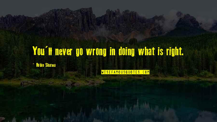 Riteish Quotes By Robin Sharma: You'll never go wrong in doing what is